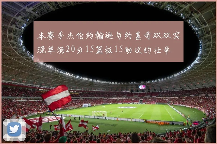 本赛季杰伦约翰逊与约基奇双双实现单场20分15篮板15助攻的壮举