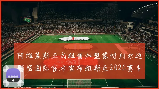 阿维莱斯正式租借加盟蒙特利尔迈阿密国际官方宣布租期至2026赛季结束