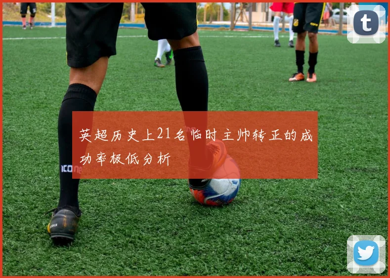 英超历史上21名临时主帅转正的成功率极低分析