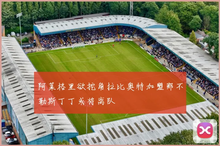 阿莱格里欲挖角拉比奥特加盟那不勒斯丁丁或将离队