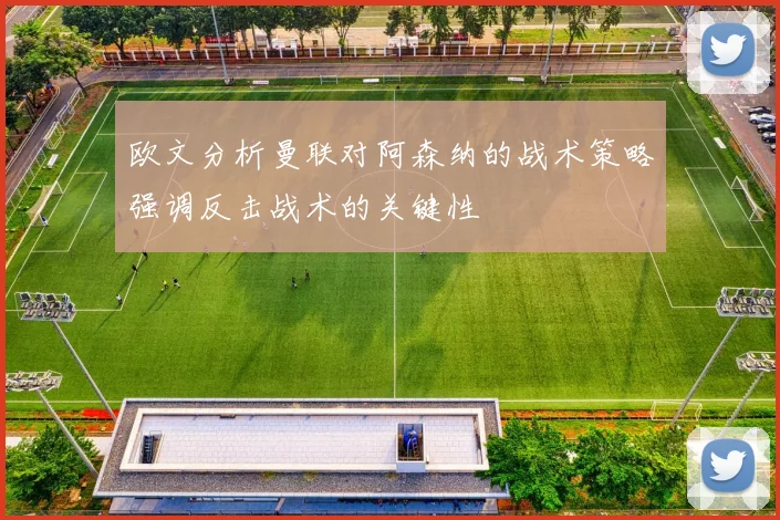 欧文分析曼联对阿森纳的战术策略强调反击战术的关键性