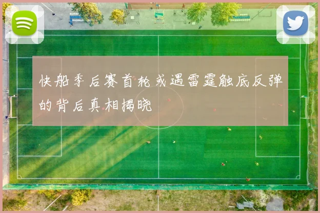 快船季后赛首轮或遇雷霆触底反弹的背后真相揭晓
