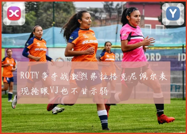 ROTY争夺战激烈弗拉格克尼佩尔表现抢眼VJ也不甘示弱