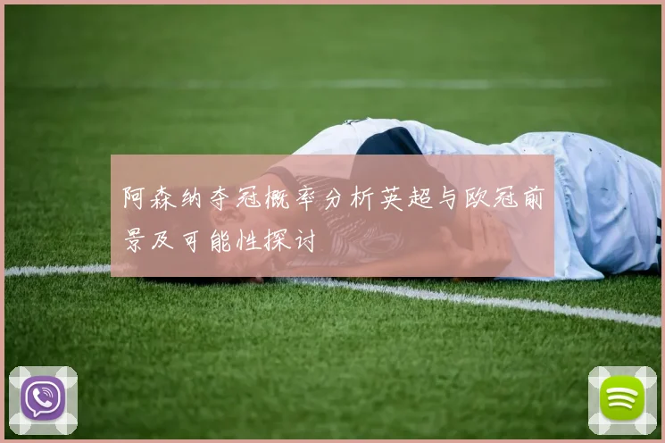 阿森纳夺冠概率分析英超与欧冠前景及可能性探讨